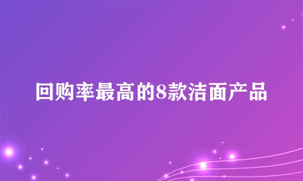 回购率最高的8款洁面产品