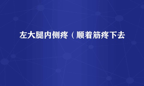 左大腿内侧疼（顺着筋疼下去