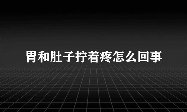 胃和肚子拧着疼怎么回事