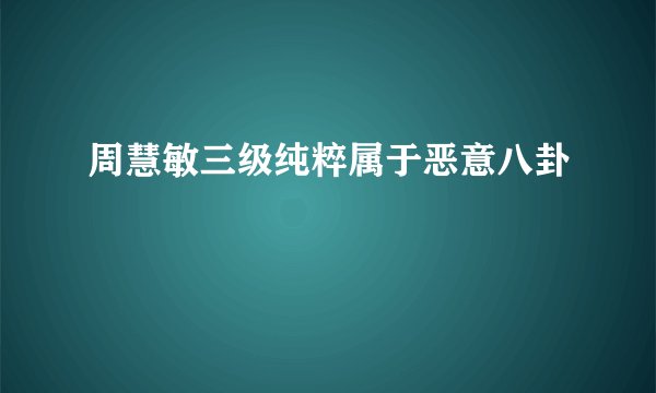 周慧敏三级纯粹属于恶意八卦