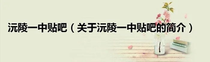 沅陵一中贴吧（关于沅陵一中贴吧的简介）