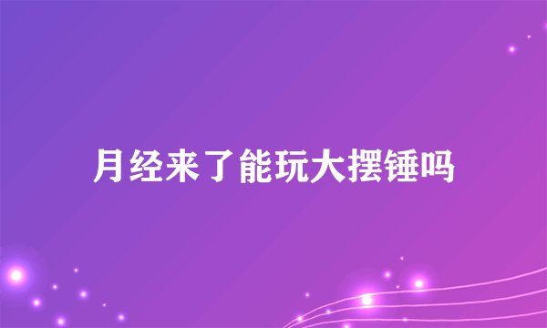 月经来了能玩大摆锤吗