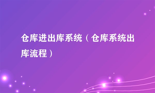 仓库进出库系统（仓库系统出库流程）