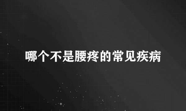 哪个不是腰疼的常见疾病