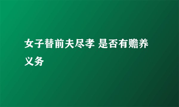 女子替前夫尽孝 是否有赡养义务