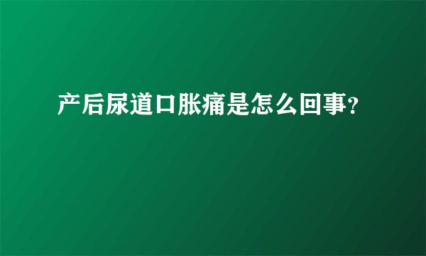 产后尿道口胀痛是怎么回事？