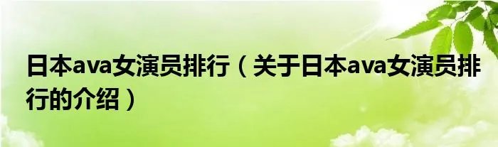 日本ava女演员排行（关于日本ava女演员排行的介绍）