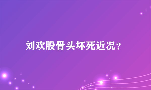 刘欢股骨头坏死近况？