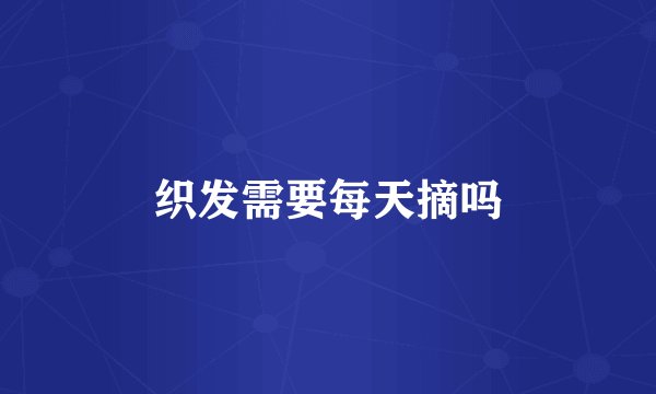 织发需要每天摘吗