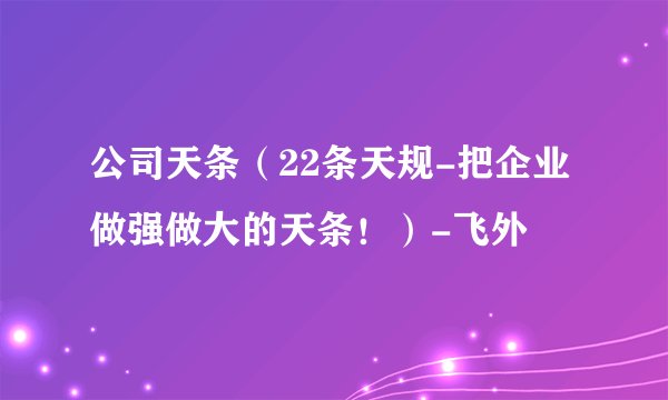 公司天条（22条天规-把企业做强做大的天条！）-飞外