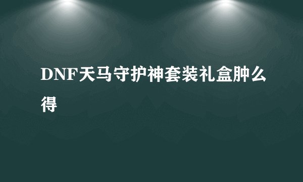 DNF天马守护神套装礼盒肿么得