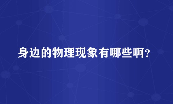 身边的物理现象有哪些啊？
