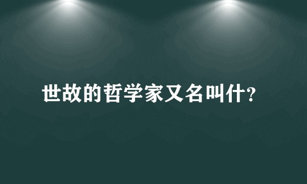 世故的哲学家又名叫什？