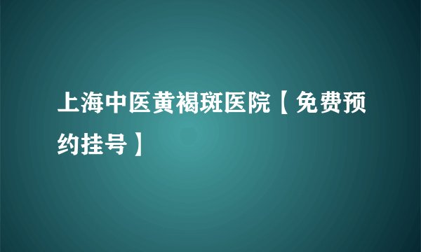 上海中医黄褐斑医院【免费预约挂号】