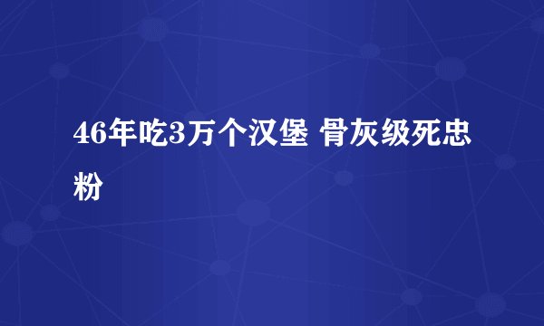 46年吃3万个汉堡 骨灰级死忠粉