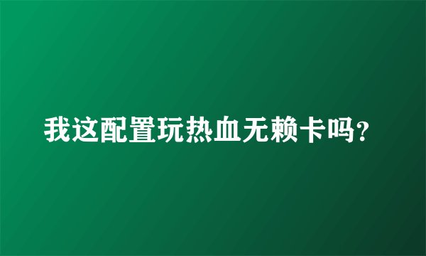 我这配置玩热血无赖卡吗？