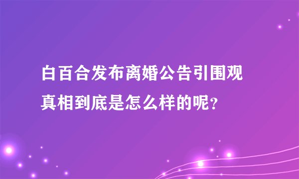 白百合发布离婚公告引围观 真相到底是怎么样的呢？