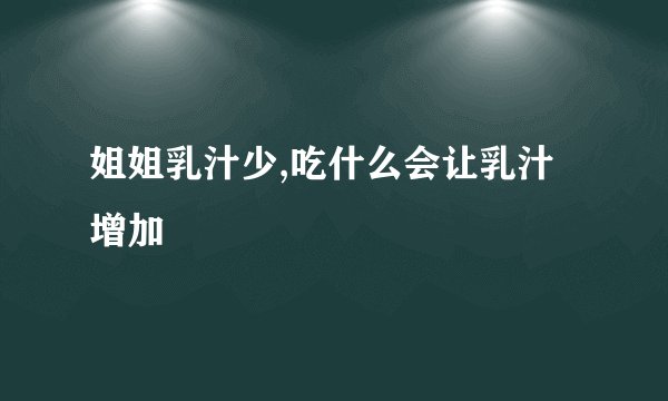 姐姐乳汁少,吃什么会让乳汁增加