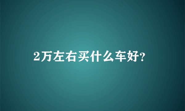2万左右买什么车好？