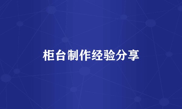 柜台制作经验分享