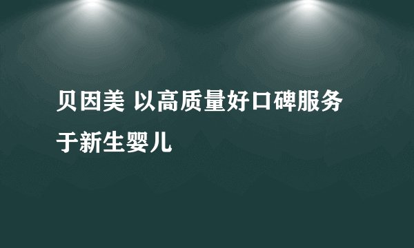 贝因美 以高质量好口碑服务于新生婴儿