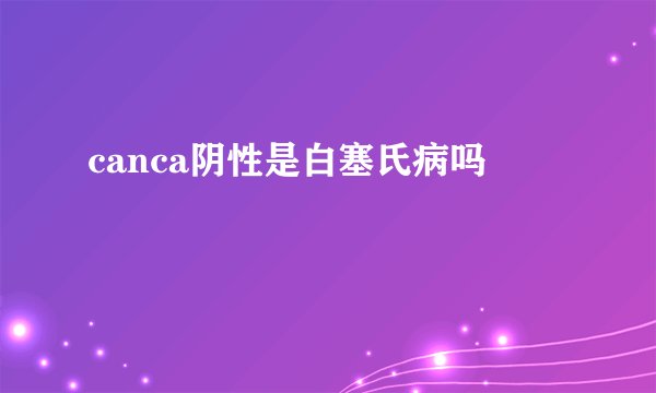 canca阴性是白塞氏病吗