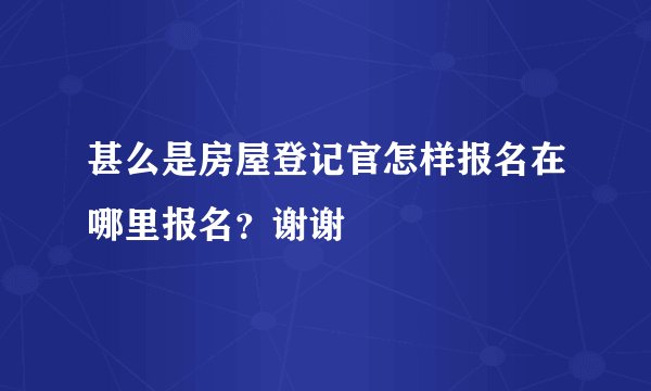 甚么是房屋登记官怎样报名在哪里报名？谢谢