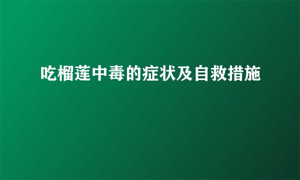 吃榴莲中毒的症状及自救措施