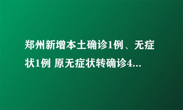 郑州新增本土确诊1例、无症状1例 原无症状转确诊40例|新冠肺炎