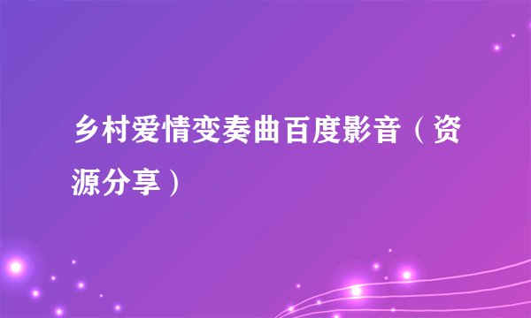 乡村爱情变奏曲百度影音(资源分享)