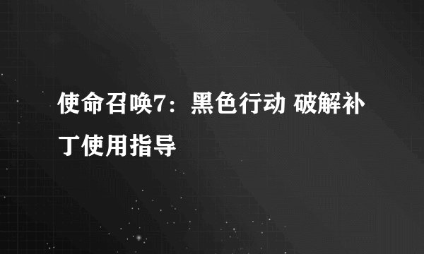 使命召唤7：黑色行动 破解补丁使用指导