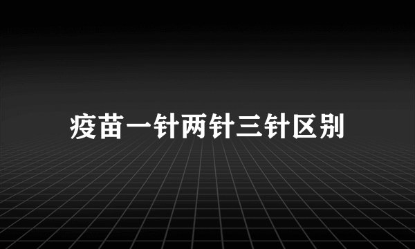 疫苗一针两针三针区别