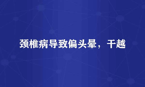 颈椎病导致偏头晕，干越