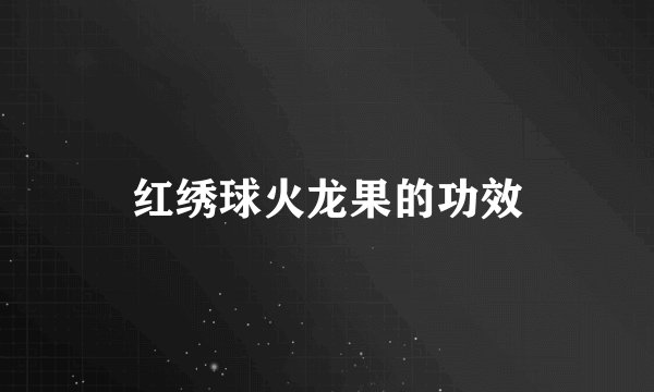红绣球火龙果的功效
