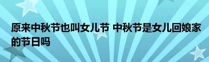 原来中秋节也叫女儿节 中秋节是女儿回娘家的节日吗