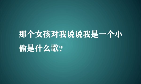 那个女孩对我说说我是一个小偷是什么歌？