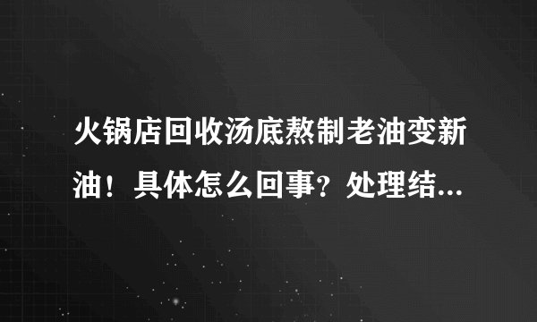 火锅店回收汤底熬制老油变新油!具体怎么回事?处理结果如何?附详情! - 飞外网
