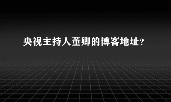 央视主持人董卿的博客地址？