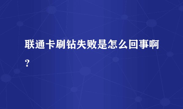 联通卡刷钻失败是怎么回事啊？