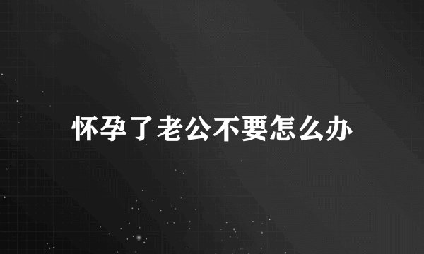 怀孕了老公不要怎么办