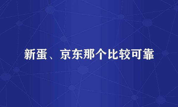 新蛋、京东那个比较可靠
