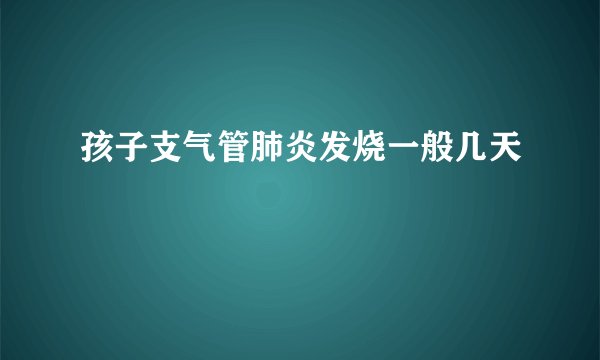 孩子支气管肺炎发烧一般几天