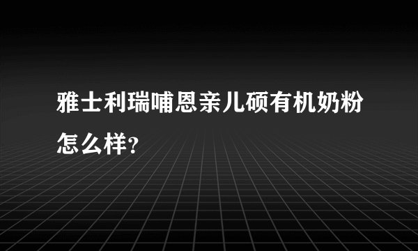 雅士利瑞哺恩亲儿硕有机奶粉怎么样？