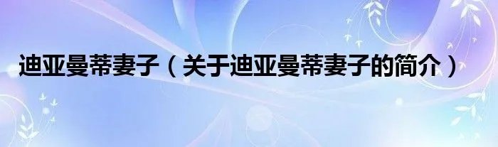 迪亚曼蒂妻子（关于迪亚曼蒂妻子的简介）