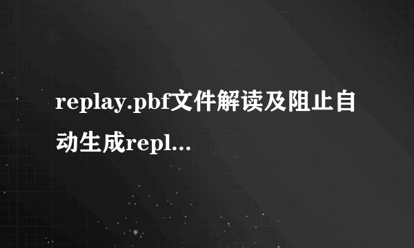replay.pbf文件解读及阻止自动生成replay.pbf的办法-飞外网