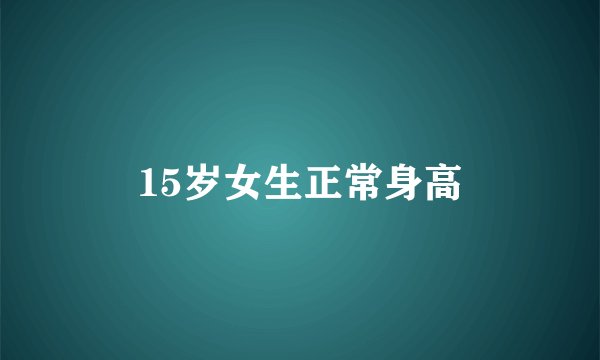 15岁女生正常身高