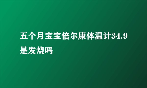 五个月宝宝倍尔康体温计34.9是发烧吗
