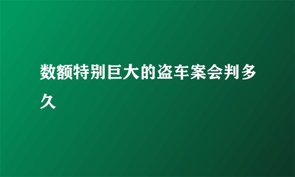 数额特别巨大的盗车案会判多久