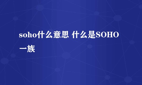 soho什么意思 什么是SOHO一族