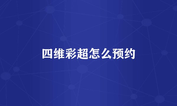 四维彩超怎么预约